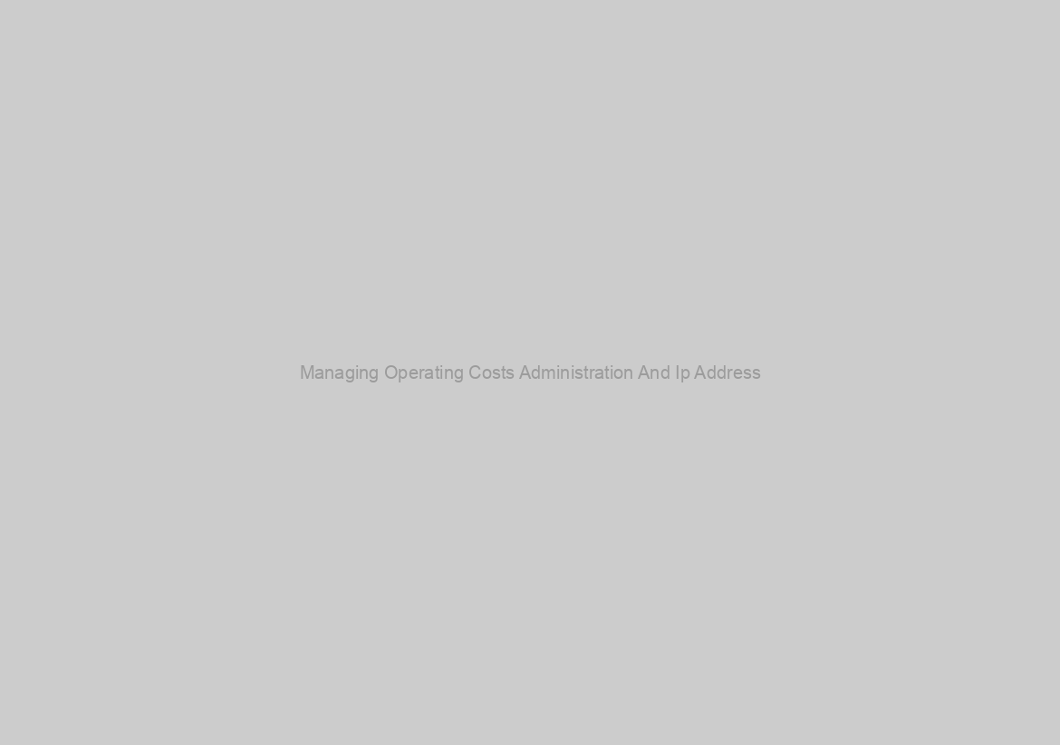Managing Operating Costs Administration And Ip Address